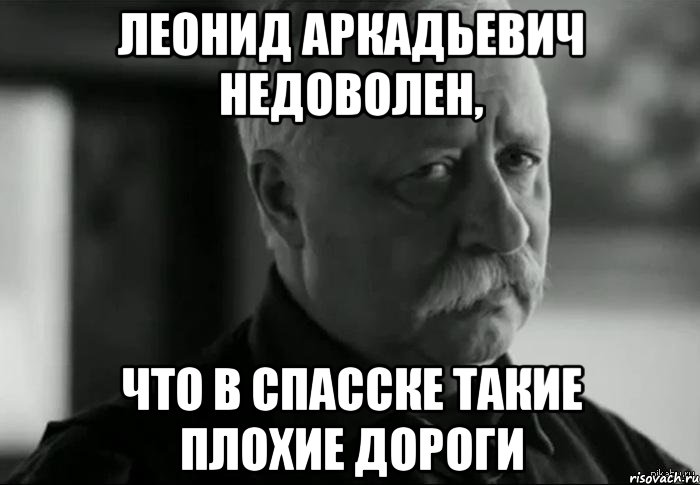 леонид аркадьевич недоволен, что в спасске такие плохие дороги, Мем Не расстраивай Леонида Аркадьевича