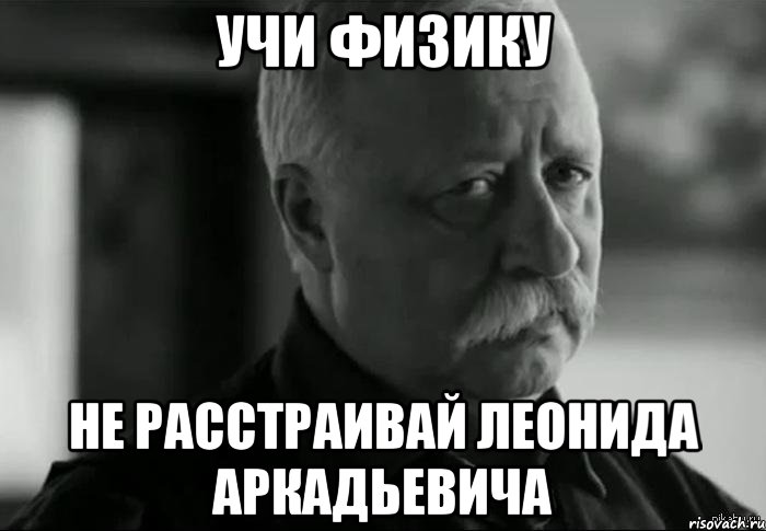 учи физику не расстраивай леонида аркадьевича, Мем Не расстраивай Леонида Аркадьевича