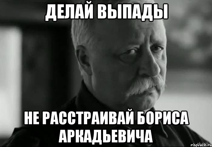 делай выпады не расстраивай бориса аркадьевича, Мем Не расстраивай Леонида Аркадьевича