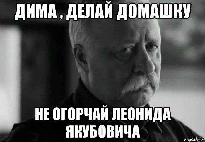 дима , делай домашку не огорчай леонида якубовича, Мем Не расстраивай Леонида Аркадьевича