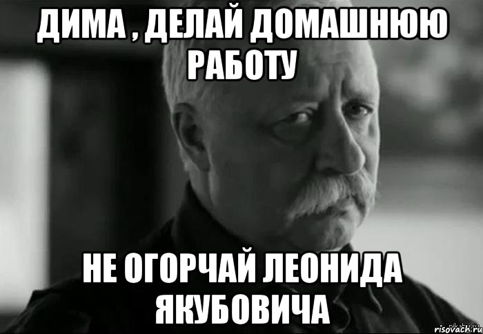 дима , делай домашнюю работу не огорчай леонида якубовича, Мем Не расстраивай Леонида Аркадьевича