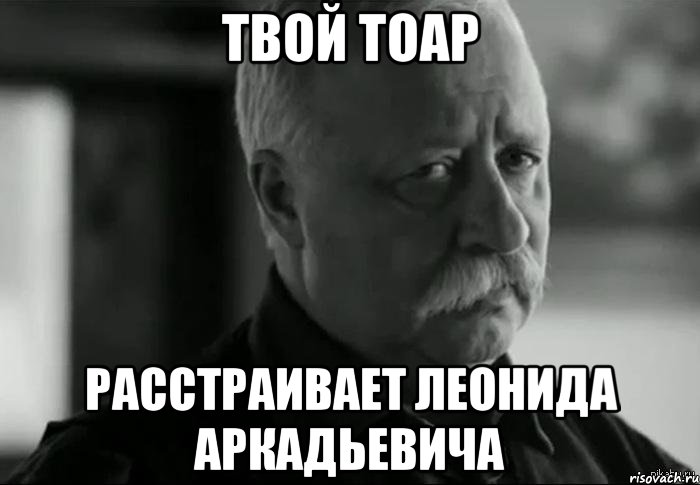 твой тоар расстраивает леонида аркадьевича, Мем Не расстраивай Леонида Аркадьевича