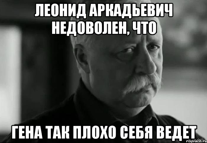 леонид аркадьевич недоволен, что гена так плохо себя ведет, Мем Не расстраивай Леонида Аркадьевича