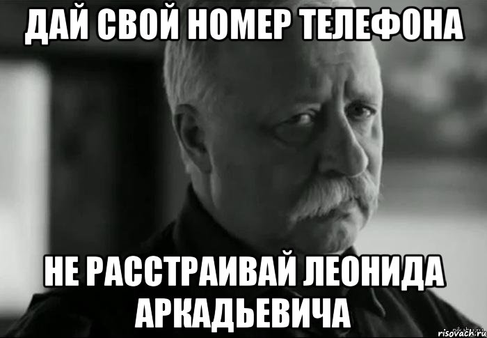 дай свой номер телефона не расстраивай леонида аркадьевича, Мем Не расстраивай Леонида Аркадьевича