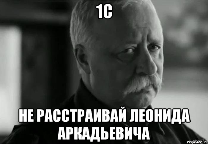 1с не расстраивай леонида аркадьевича, Мем Не расстраивай Леонида Аркадьевича