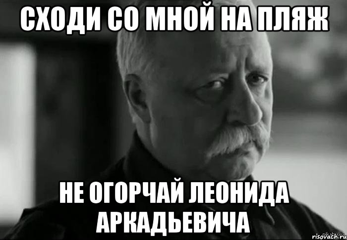 сходи со мной на пляж не огорчай леонида аркадьевича, Мем Не расстраивай Леонида Аркадьевича