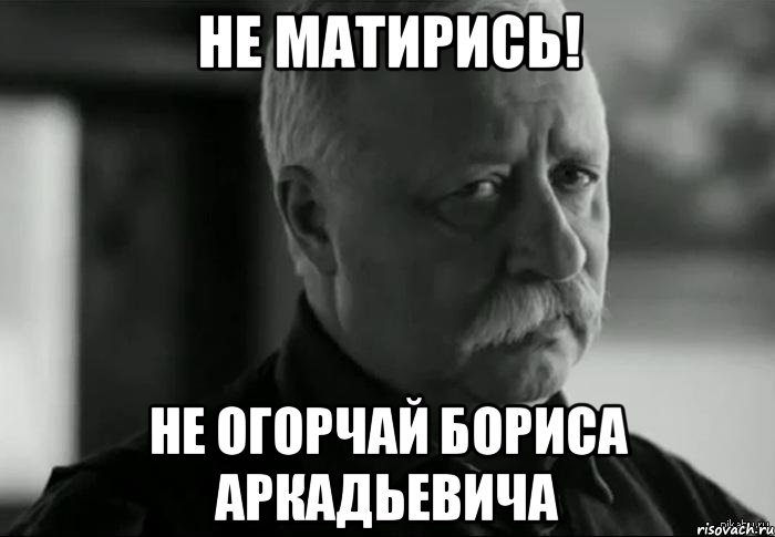 не матирись! не огорчай бориса аркадьевича, Мем Не расстраивай Леонида Аркадьевича