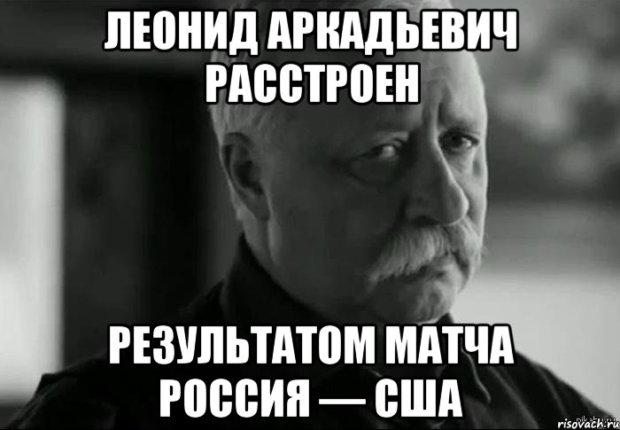 леонид аркадьевич расстроен результатом матча россия — сша, Мем Не расстраивай Леонида Аркадьевича