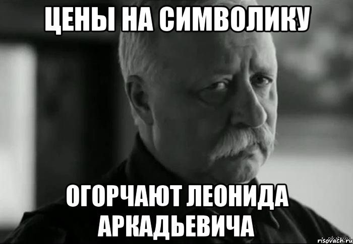 цены на символику огорчают леонида аркадьевича, Мем Не расстраивай Леонида Аркадьевича