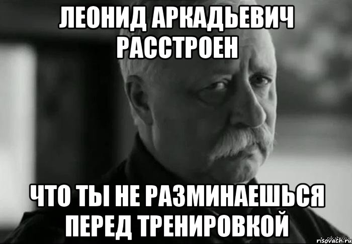 леонид аркадьевич расстроен что ты не разминаешься перед тренировкой, Мем Не расстраивай Леонида Аркадьевича