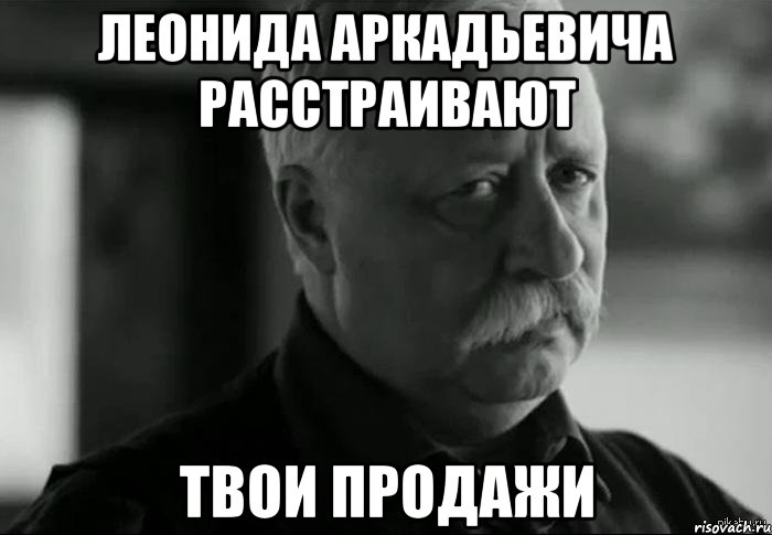 леонида аркадьевича расстраивают твои продажи, Мем Не расстраивай Леонида Аркадьевича