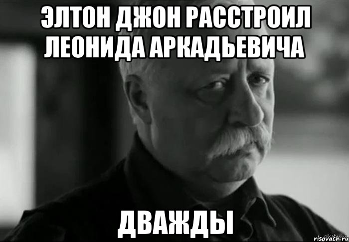 элтон джон расстроил леонида аркадьевича дважды, Мем Не расстраивай Леонида Аркадьевича