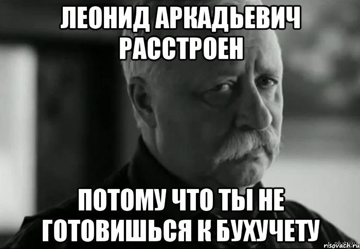 леонид аркадьевич расстроен потому что ты не готовишься к бухучету, Мем Не расстраивай Леонида Аркадьевича