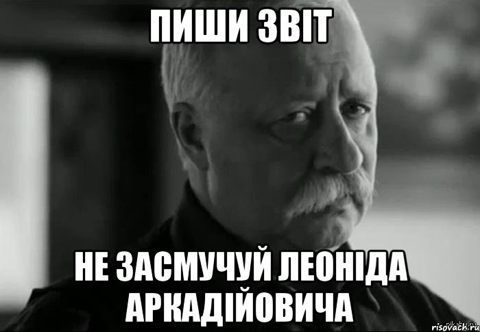 пиши звіт не засмучуй леоніда аркадійовича, Мем Не расстраивай Леонида Аркадьевича