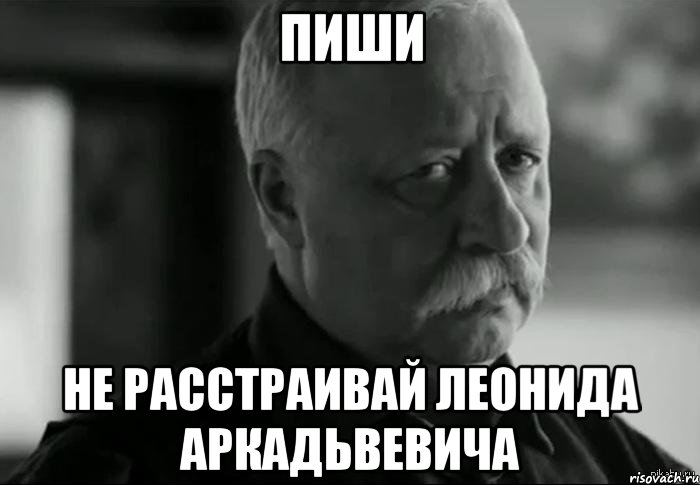 пиши не расстраивай леонида аркадьвевича, Мем Не расстраивай Леонида Аркадьевича