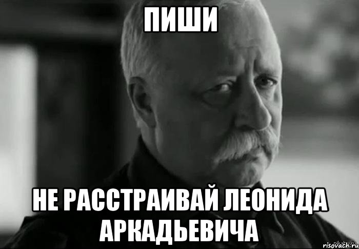 пиши не расстраивай леонида аркадьевича, Мем Не расстраивай Леонида Аркадьевича