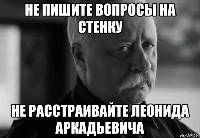 не пишите вопросы на стенку не расстраивайте леонида аркадьевича, Мем Не расстраивай Леонида Аркадьевича