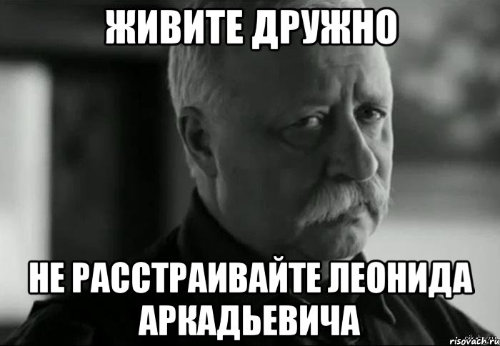 живите дружно не расстраивайте леонида аркадьевича, Мем Не расстраивай Леонида Аркадьевича