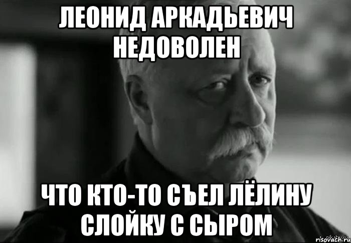 леонид аркадьевич недоволен что кто-то съел лёлину слойку с сыром, Мем Не расстраивай Леонида Аркадьевича