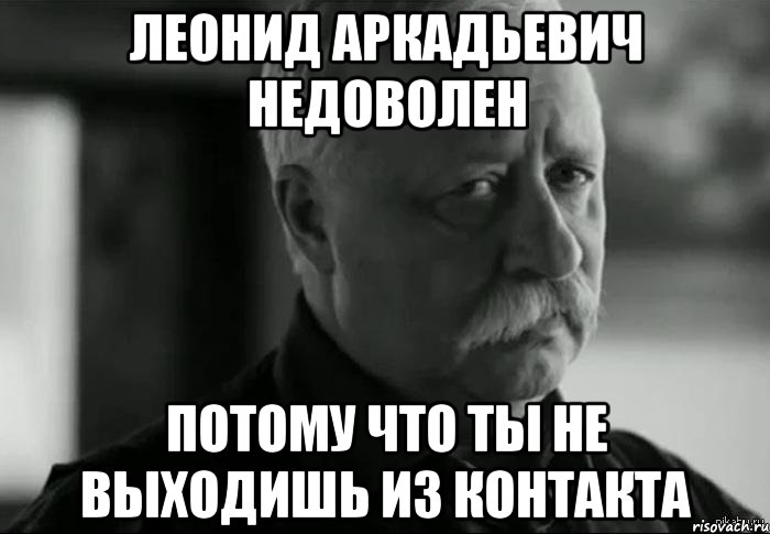 леонид аркадьевич недоволен потому что ты не выходишь из контакта, Мем Не расстраивай Леонида Аркадьевича