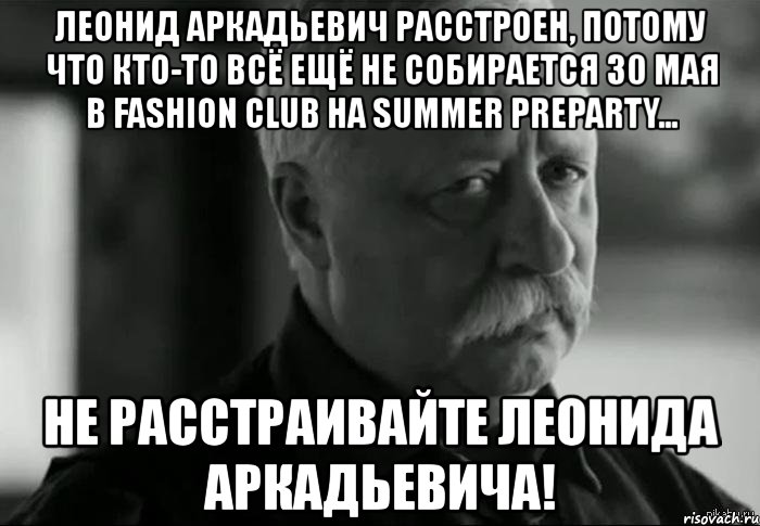 леонид аркадьевич расстроен, потому что кто-то всё ещё не собирается 30 мая в fashion club на summer preparty... не расстраивайте леонида аркадьевича!, Мем Не расстраивай Леонида Аркадьевича