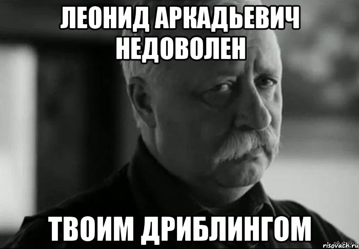 леонид аркадьевич недоволен твоим дриблингом, Мем Не расстраивай Леонида Аркадьевича