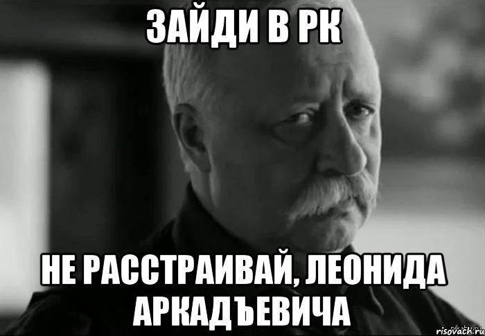 зайди в рк не расстраивай, леонида аркадъевича, Мем Не расстраивай Леонида Аркадьевича