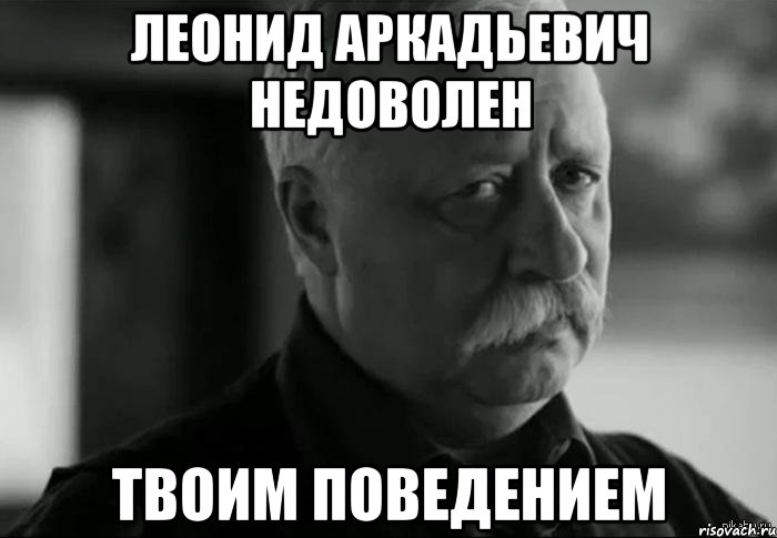 леонид аркадьевич недоволен твоим поведением, Мем Не расстраивай Леонида Аркадьевича