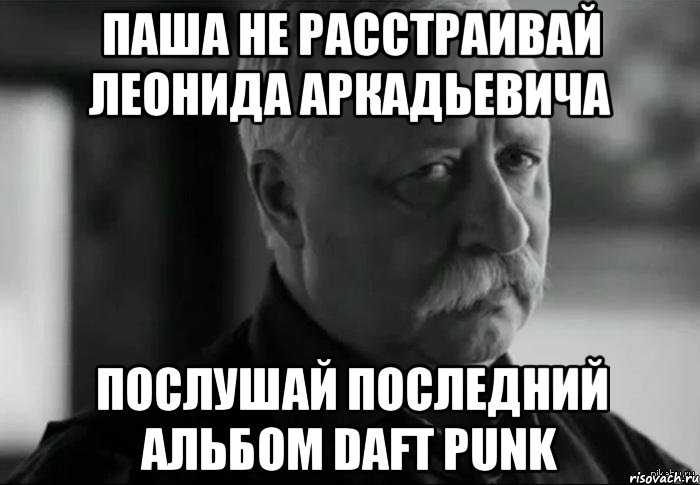 паша не расстраивай леонида аркадьевича послушай последний альбом daft punk, Мем Не расстраивай Леонида Аркадьевича