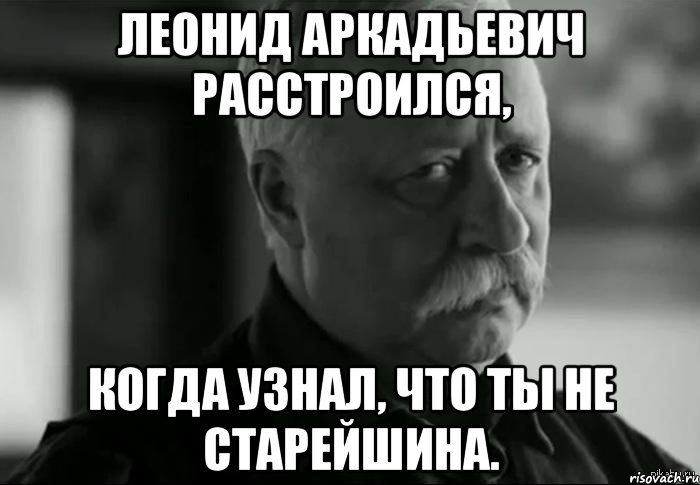 леонид аркадьевич расстроился, когда узнал, что ты не старейшина., Мем Не расстраивай Леонида Аркадьевича