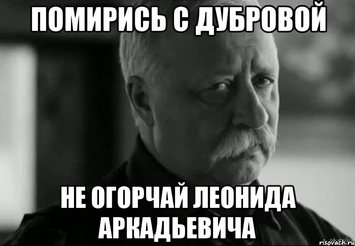 помирись с дубровой не огорчай леонида аркадьевича, Мем Не расстраивай Леонида Аркадьевича