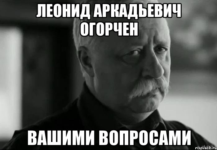 леонид аркадьевич огорчен вашими вопросами, Мем Не расстраивай Леонида Аркадьевича