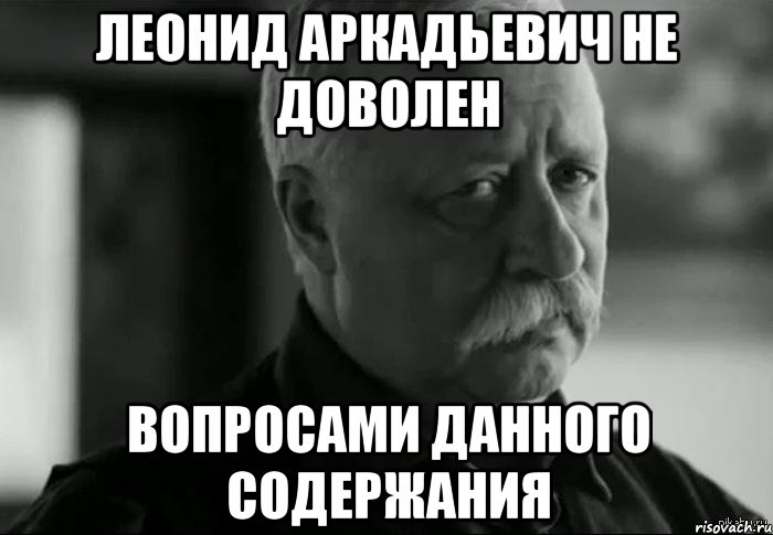 леонид аркадьевич не доволен вопросами данного содержания, Мем Не расстраивай Леонида Аркадьевича