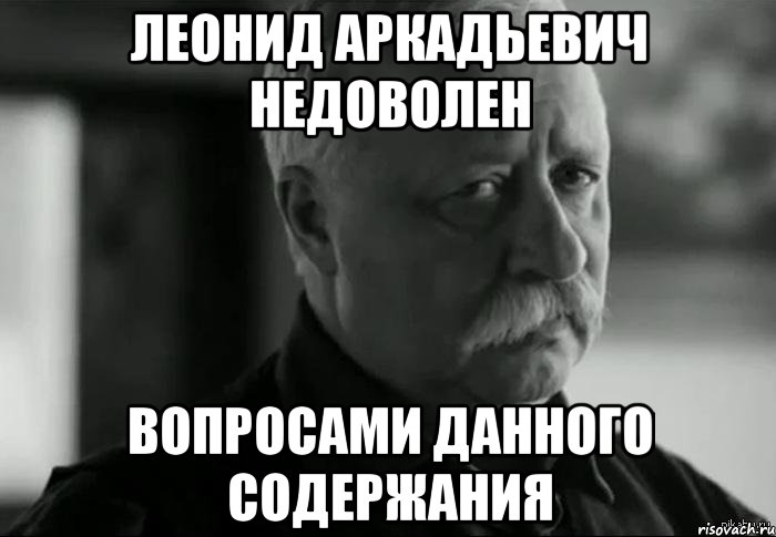 леонид аркадьевич недоволен вопросами данного содержания, Мем Не расстраивай Леонида Аркадьевича