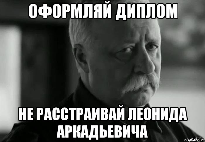 оформляй диплом не расстраивай леонида аркадьевича, Мем Не расстраивай Леонида Аркадьевича