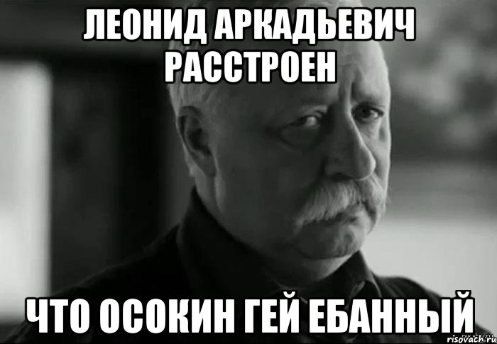 леонид аркадьевич расстроен что осокин гей ебанный, Мем Не расстраивай Леонида Аркадьевича