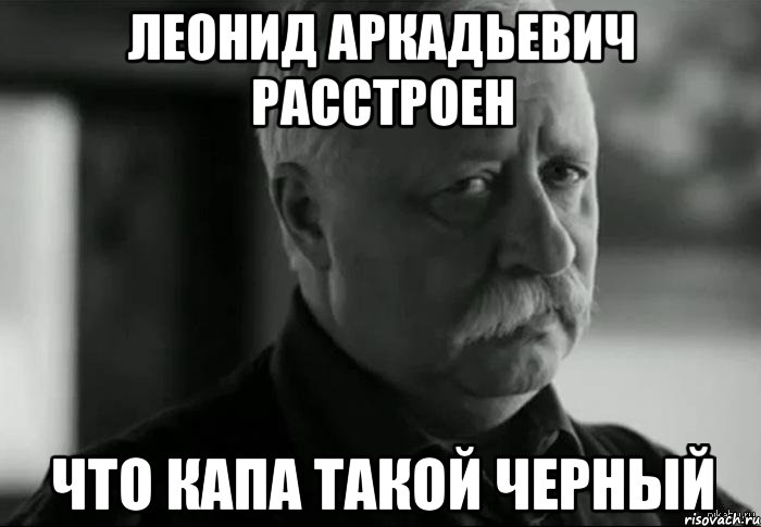 леонид аркадьевич расстроен что капа такой черный, Мем Не расстраивай Леонида Аркадьевича