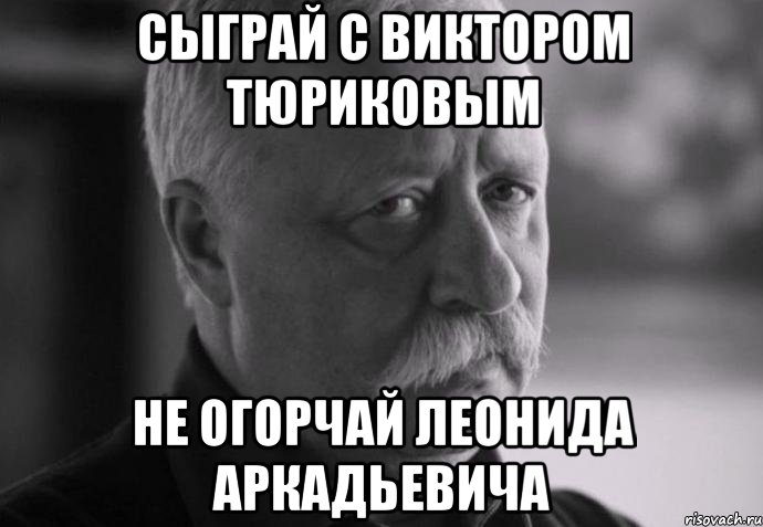 сыграй с виктором тюриковым не огорчай леонида аркадьевича, Мем Не расстраивай Леонида Аркадьевича