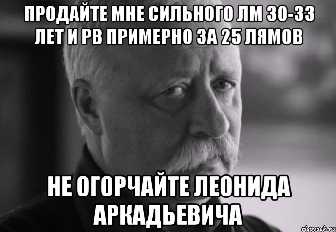 продайте мне сильного лм 30-33 лет и рв примерно за 25 лямов не огорчайте леонида аркадьевича, Мем Не расстраивай Леонида Аркадьевича