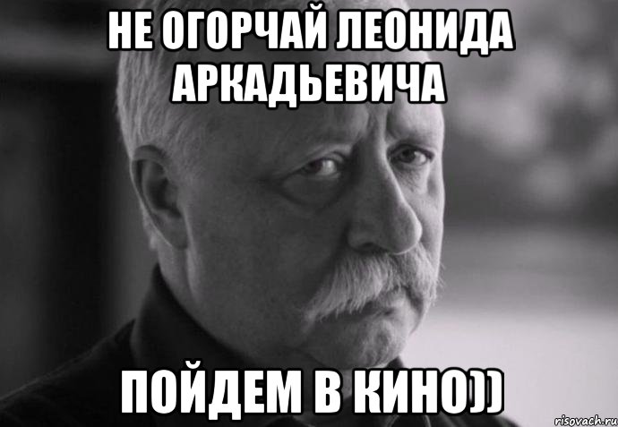 не огорчай леонида аркадьевича пойдем в кино)), Мем Не расстраивай Леонида Аркадьевича