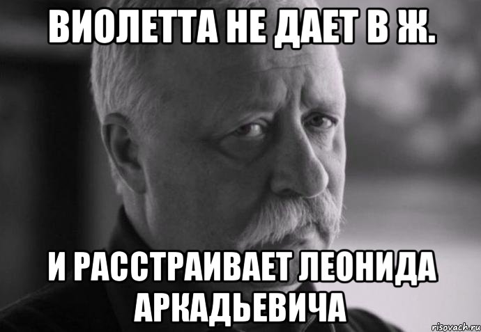 виолетта не дает в ж. и расстраивает леонида аркадьевича, Мем Не расстраивай Леонида Аркадьевича