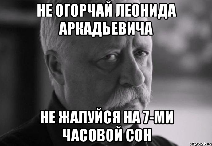 не огорчай леонида аркадьевича не жалуйся на 7-ми часовой сон, Мем Не расстраивай Леонида Аркадьевича