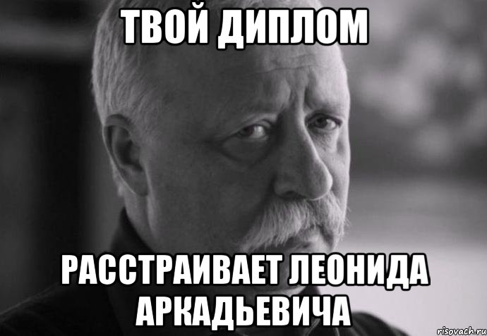 твой диплом расстраивает леонида аркадьевича, Мем Не расстраивай Леонида Аркадьевича