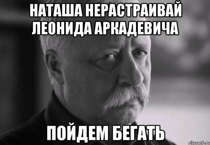 наташа нерастраивай леонида аркадевича пойдем бегать, Мем Не расстраивай Леонида Аркадьевича