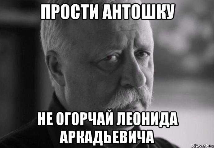 прости антошку не огорчай леонида аркадьевича, Мем Не расстраивай Леонида Аркадьевича