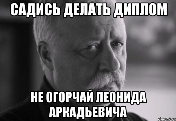 садись делать диплом не огорчай леонида аркадьевича, Мем Не расстраивай Леонида Аркадьевича