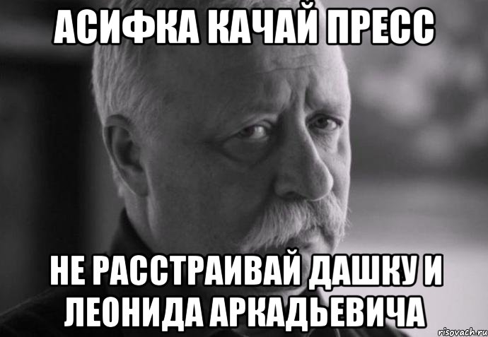 асифка качай пресс не расстраивай дашку и леонида аркадьевича, Мем Не расстраивай Леонида Аркадьевича