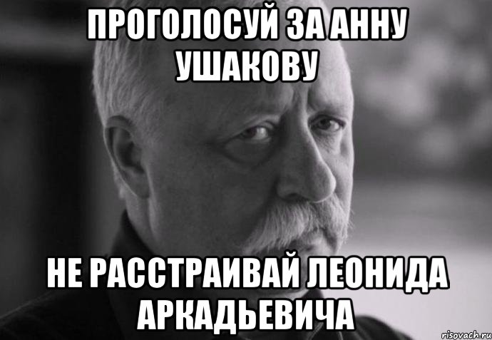 проголосуй за анну ушакову не расстраивай леонида аркадьевича, Мем Не расстраивай Леонида Аркадьевича