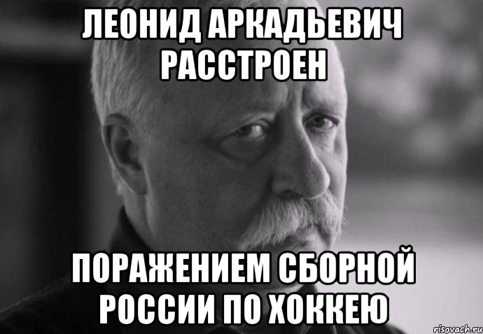 леонид аркадьевич расстроен поражением сборной россии по хоккею, Мем Не расстраивай Леонида Аркадьевича