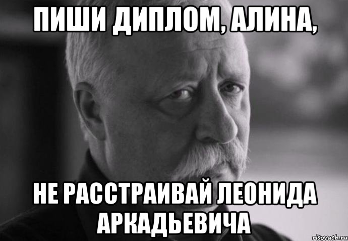 пиши диплом, алина, не расстраивай леонида аркадьевича, Мем Не расстраивай Леонида Аркадьевича